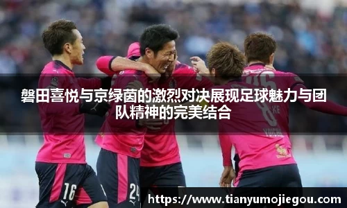 磐田喜悦与京绿茵的激烈对决展现足球魅力与团队精神的完美结合