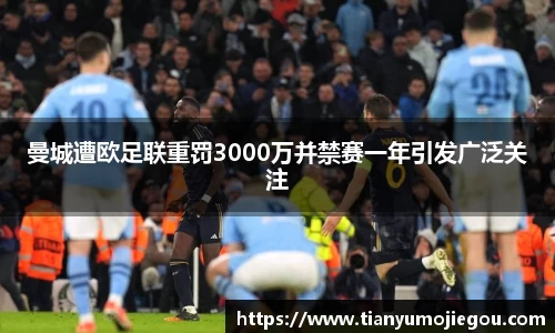 曼城遭欧足联重罚3000万并禁赛一年引发广泛关注