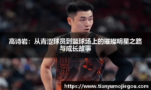 高诗岩：从青涩球员到篮球场上的璀璨明星之路与成长故事