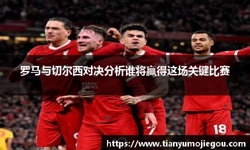 罗马与切尔西对决分析谁将赢得这场关键比赛