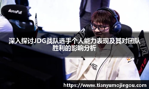 深入探讨JDG战队选手个人能力表现及其对团队胜利的影响分析